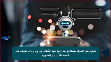 تحذير من أضرار نصائح غذائية عبر “شات جي بي تي”.. تعرف على قصة التسمم الأخيرة